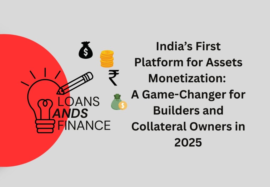 India’s First Platform for Assets Monetization A Game-Changer for Builders and Collateral Owners in 2025